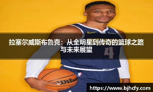 拉塞尔威斯布鲁克：从全明星到传奇的篮球之路与未来展望