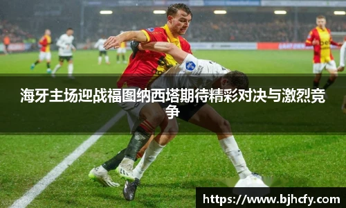 海牙主场迎战福图纳西塔期待精彩对决与激烈竞争