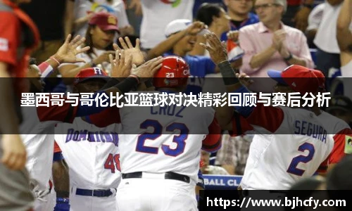 墨西哥与哥伦比亚篮球对决精彩回顾与赛后分析