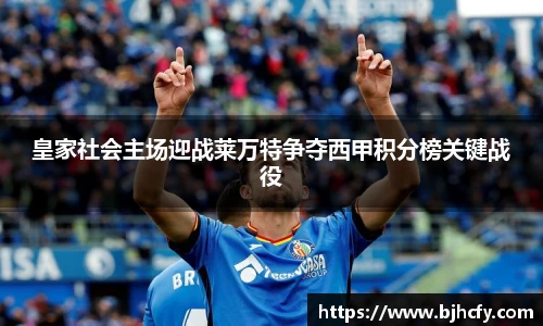 皇家社会主场迎战莱万特争夺西甲积分榜关键战役
