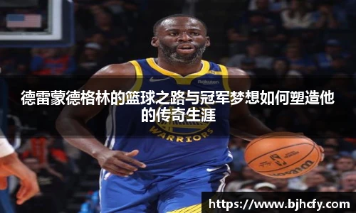 德雷蒙德格林的篮球之路与冠军梦想如何塑造他的传奇生涯